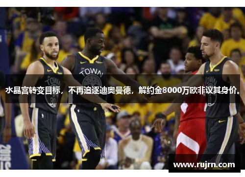 水晶宫转变目标，不再追逐迪奥曼德，解约金8000万欧非议其身价。